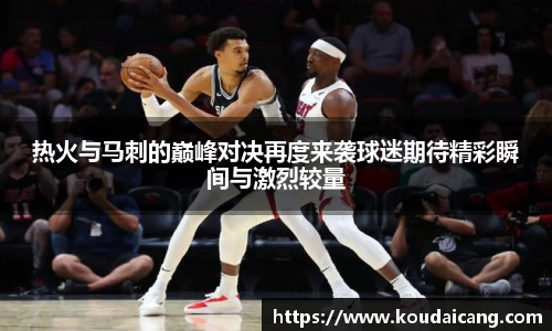 热火与马刺的巅峰对决再度来袭球迷期待精彩瞬间与激烈较量