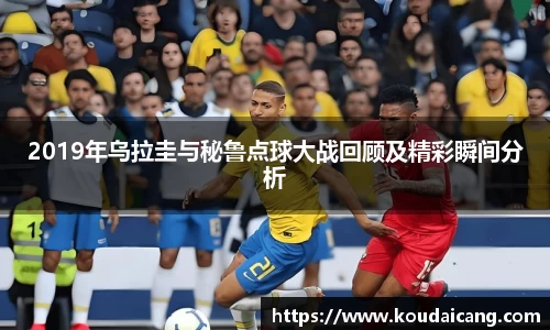 2019年乌拉圭与秘鲁点球大战回顾及精彩瞬间分析
