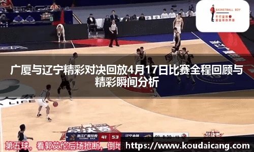 广厦与辽宁精彩对决回放4月17日比赛全程回顾与精彩瞬间分析